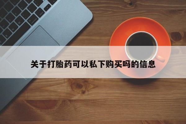 私人打胎药微信能查到吗关于打胎药可以私下购买吗的信息