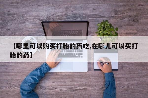 私人打胎药微信能查到吗【哪里可以购买打胎的药吃,在哪儿可以买打胎的药】