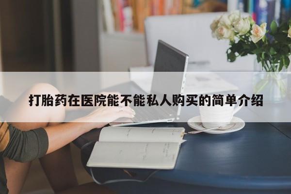 私人打胎药微信能查到吗打胎药在医院能不能私人购买的简单介绍