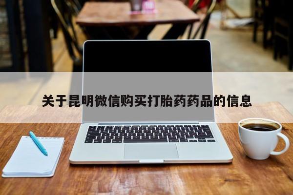 私人打胎药微信能查到吗关于昆明微信购买打胎药药品的信息