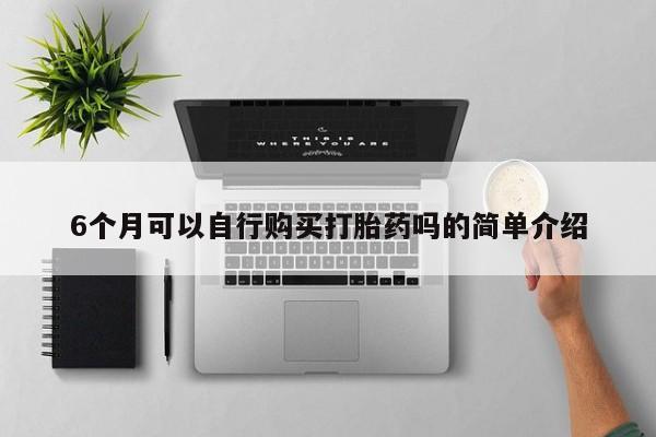 私人打胎药微信能查到吗6个月可以自行购买打胎药吗的简单介绍