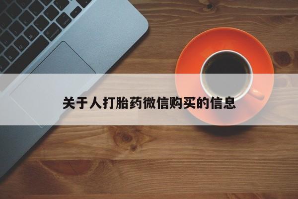 私人打胎药微信能查到吗关于人打胎药微信购买的信息