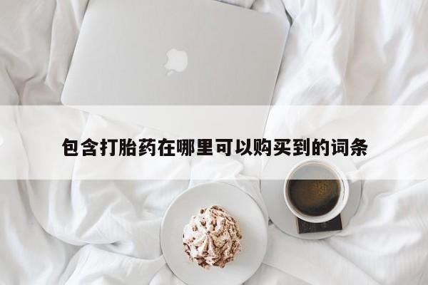 私人打胎药微信能查到吗包含打胎药在哪里可以购买到的词条