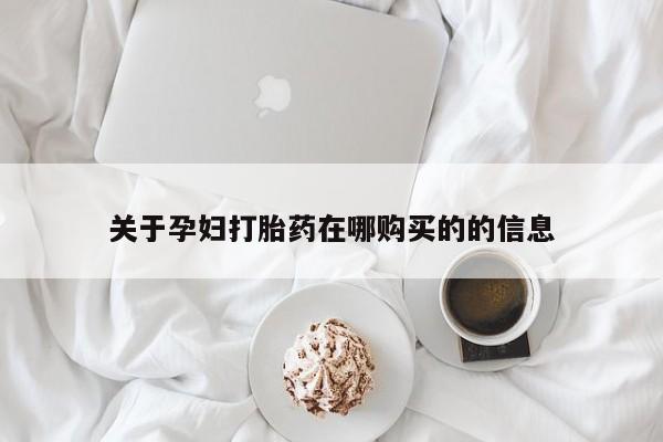 私人打胎药微信能查到吗关于孕妇打胎药在哪购买的的信息